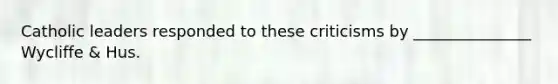 Catholic leaders responded to these criticisms by _______________ Wycliffe & Hus.