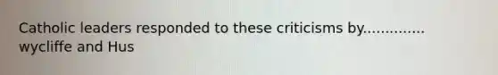 Catholic leaders responded to these criticisms by.............. wycliffe and Hus