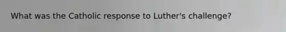 What was the Catholic response to Luther's challenge?