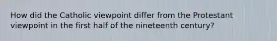 How did the Catholic viewpoint differ from the Protestant viewpoint in the first half of the nineteenth century?