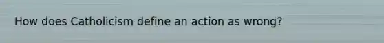 How does Catholicism define an action as wrong?