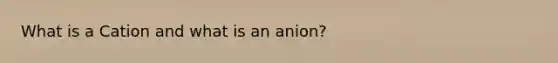 What is a Cation and what is an anion?