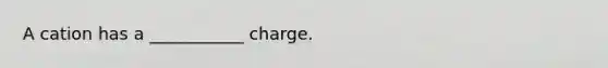 A cation has a ___________ charge.