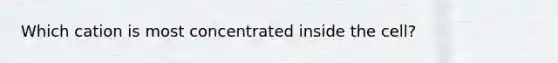 Which cation is most concentrated inside the cell?