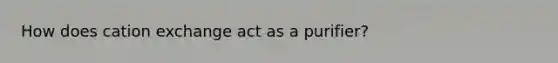 How does cation exchange act as a purifier?