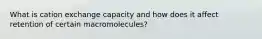 What is cation exchange capacity and how does it affect retention of certain macromolecules?