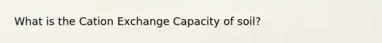 What is the Cation Exchange Capacity of soil?