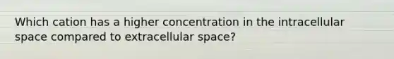 Which cation has a higher concentration in the intracellular space compared to extracellular space?