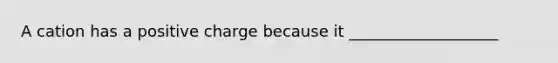 A cation has a positive charge because it ___________________