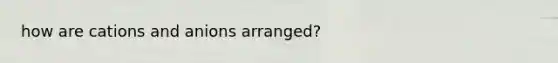 how are cations and anions arranged?