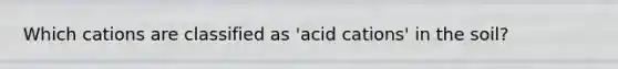 Which cations are classified as 'acid cations' in the soil?