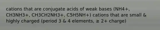 cations that are conjugate acids of weak bases (NH4+, CH3NH3+, CH3CH2NH3+, C5H5NH+) cations that are small & highly charged (period 3 & 4 elements, ≥ 2+ charge)