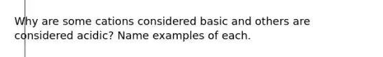 Why are some cations considered basic and others are considered acidic? Name examples of each.