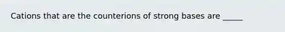 Cations that are the counterions of strong bases are _____