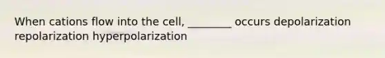 When cations flow into the cell, ________ occurs depolarization repolarization hyperpolarization