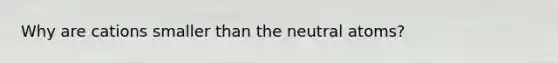 Why are cations smaller than the neutral atoms?