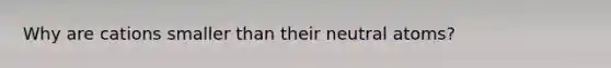 Why are cations smaller than their neutral atoms?