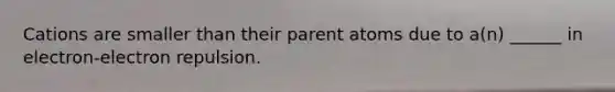 Cations are smaller than their parent atoms due to a(n) ______ in electron-electron repulsion.