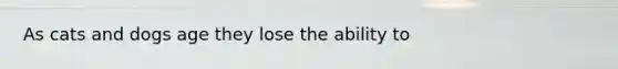As cats and dogs age they lose the ability to