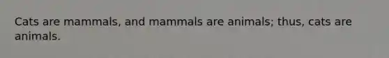 Cats are mammals, and mammals are animals; thus, cats are animals.