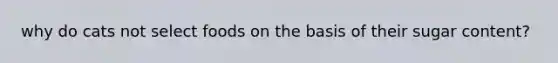 why do cats not select foods on the basis of their sugar content?