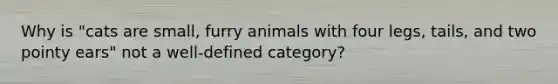 Why is "cats are small, furry animals with four legs, tails, and two pointy ears" not a well-defined category?