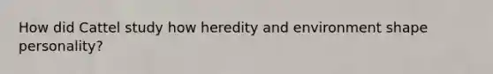 How did Cattel study how heredity and environment shape personality?