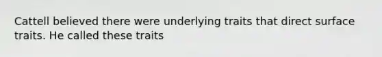 Cattell believed there were underlying traits that direct surface traits. He called these traits
