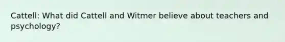 Cattell: What did Cattell and Witmer believe about teachers and psychology?