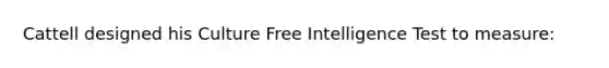 Cattell designed his Culture Free Intelligence Test to measure: