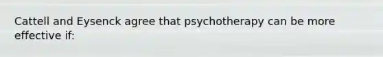 Cattell and Eysenck agree that psychotherapy can be more effective if: