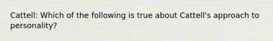 Cattell: Which of the following is true about Cattell's approach to personality?