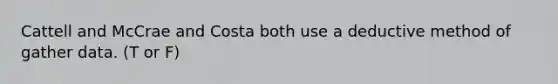 Cattell and McCrae and Costa both use a deductive method of gather data. (T or F)