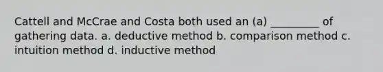 Cattell and McCrae and Costa both used an (a) _________ of gathering data. a. deductive method b. comparison method c. intuition method d. inductive method