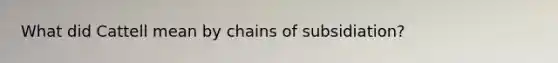 What did Cattell mean by chains of subsidiation?