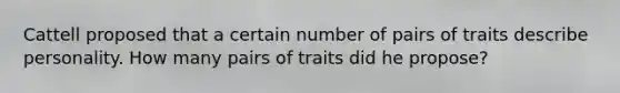 Cattell proposed that a certain number of pairs of traits describe personality. How many pairs of traits did he propose?