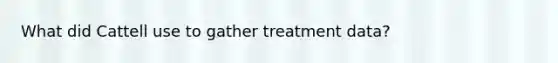 What did Cattell use to gather treatment data?