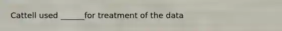 Cattell used ______for treatment of the data