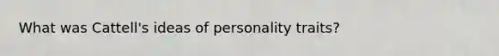 What was Cattell's ideas of personality traits?