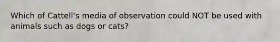 Which of Cattell's media of observation could NOT be used with animals such as dogs or cats?