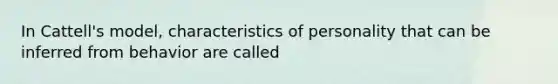 In Cattell's model, characteristics of personality that can be inferred from behavior are called