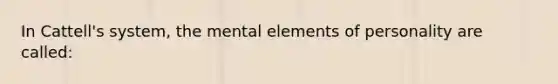 In Cattell's system, the mental elements of personality are called: