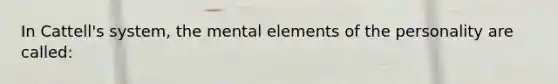 In Cattell's system, the mental elements of the personality are called: