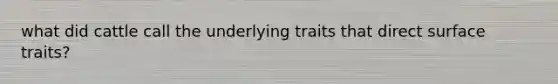 what did cattle call the underlying traits that direct surface traits?