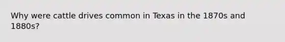 Why were cattle drives common in Texas in the 1870s and 1880s?