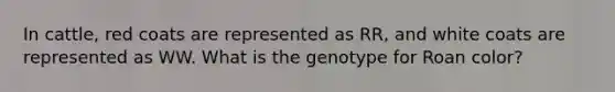 In cattle, red coats are represented as RR, and white coats are represented as WW. What is the genotype for Roan color?