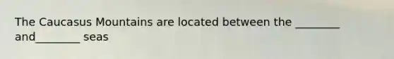 The Caucasus Mountains are located between the ________ and________ seas