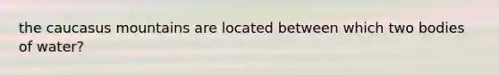 the caucasus mountains are located between which two bodies of water?