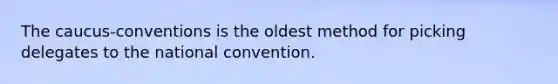 The caucus-conventions is the oldest method for picking delegates to the national convention.