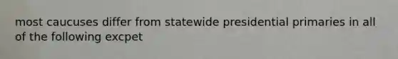 most caucuses differ from statewide presidential primaries in all of the following excpet